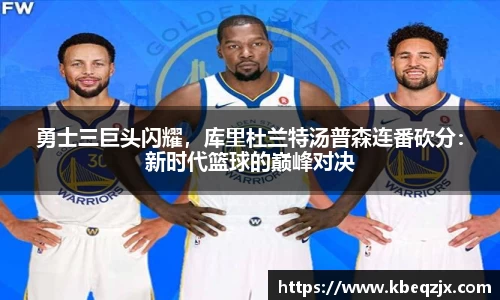 勇士三巨头闪耀，库里杜兰特汤普森连番砍分：新时代篮球的巅峰对决