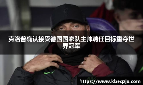 克洛普确认接受德国国家队主帅聘任目标重夺世界冠军