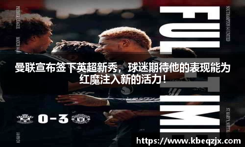 曼联宣布签下英超新秀，球迷期待他的表现能为红魔注入新的活力！