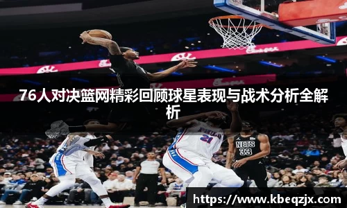 76人对决篮网精彩回顾球星表现与战术分析全解析