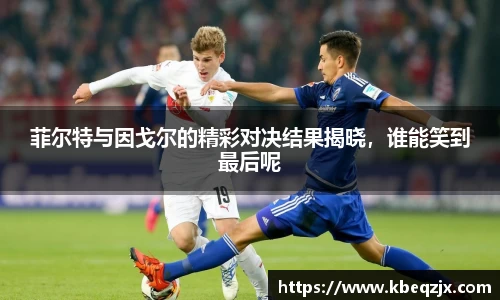 菲尔特与因戈尔的精彩对决结果揭晓，谁能笑到最后呢