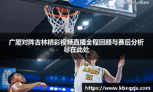广厦对阵吉林精彩视频直播全程回顾与赛后分析尽在此处